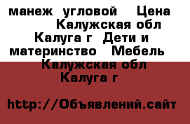 манеж  угловой  › Цена ­ 1 500 - Калужская обл., Калуга г. Дети и материнство » Мебель   . Калужская обл.,Калуга г.
